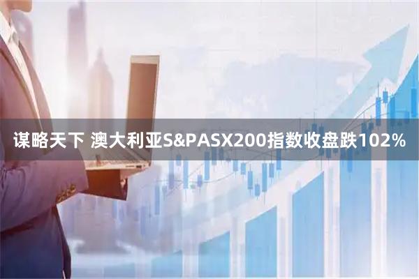 谋略天下 澳大利亚S&PASX200指数收盘跌102%