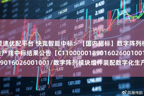 星速优配平台 快克智能中标:【国内招标】数字阵列模块组件装配数字化生产线中标结果公告【C1100000189016026001001/数字阵列模块组件装配数字化生产线】